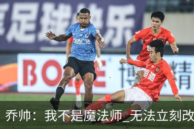 乔帅：我不是魔法师 无法立刻改变球队的状况